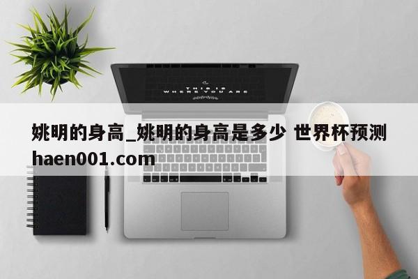 姚明的身高_姚明的身高是多少 世界杯预测haen001.com