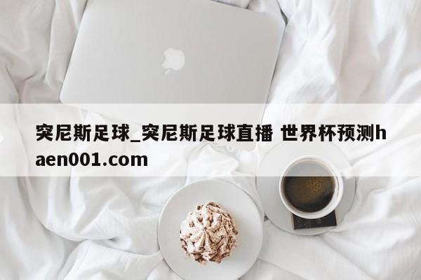 突尼斯足球_突尼斯足球直播 世界杯预测haen001.com