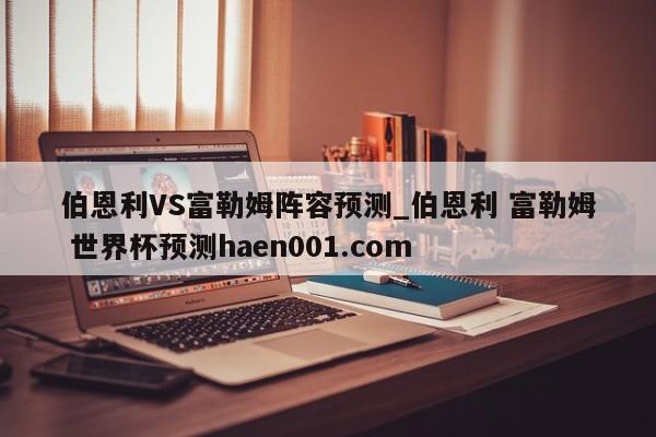 伯恩利VS富勒姆阵容预测_伯恩利 富勒姆 世界杯预测haen001.com