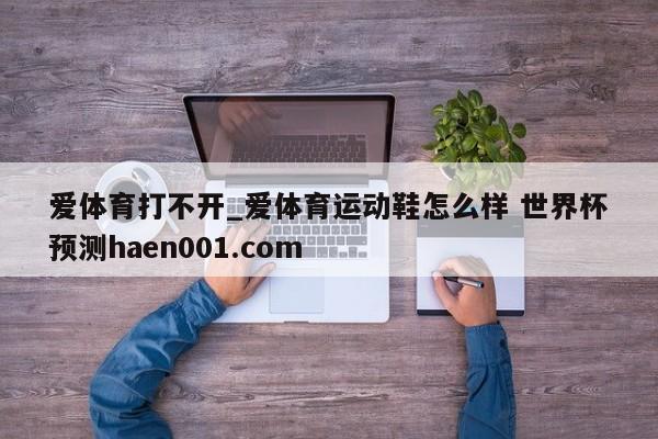 爱体育打不开_爱体育运动鞋怎么样 世界杯预测haen001.com