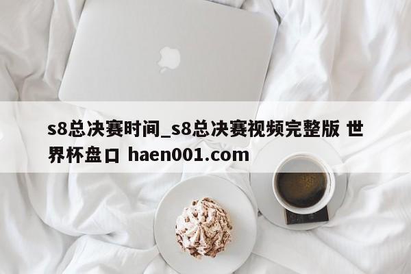 s8总决赛时间_s8总决赛视频完整版 世界杯盘口 haen001.com