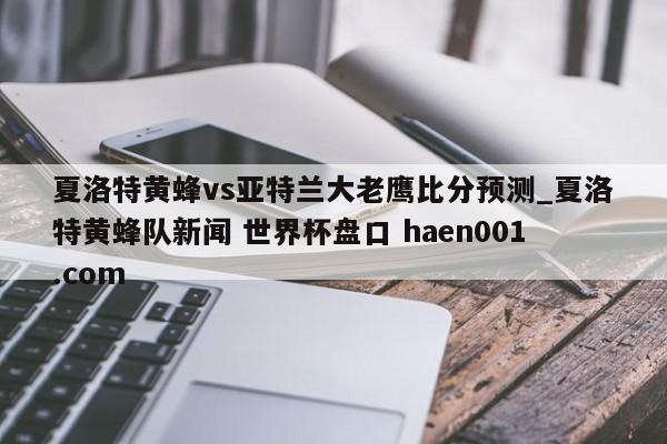 夏洛特黄蜂vs亚特兰大老鹰比分预测_夏洛特黄蜂队新闻 世界杯盘口 haen001.com