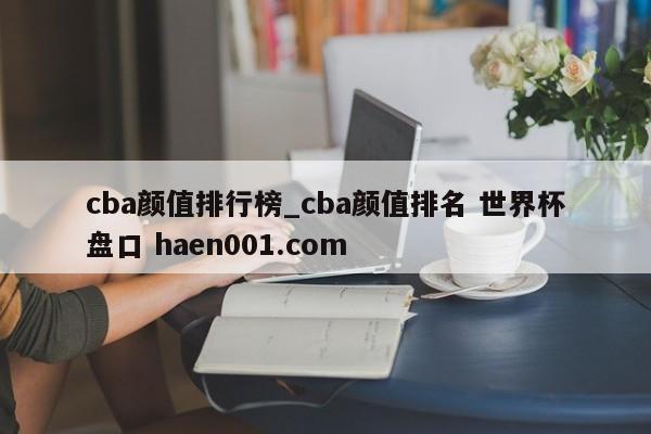 cba颜值排行榜_cba颜值排名 世界杯盘口 haen001.com