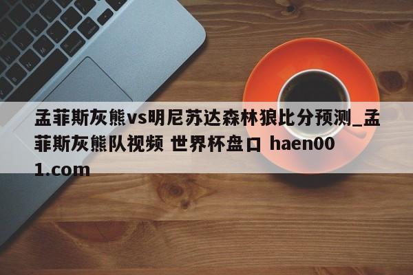 孟菲斯灰熊vs明尼苏达森林狼比分预测_孟菲斯灰熊队视频 世界杯盘口 haen001.com