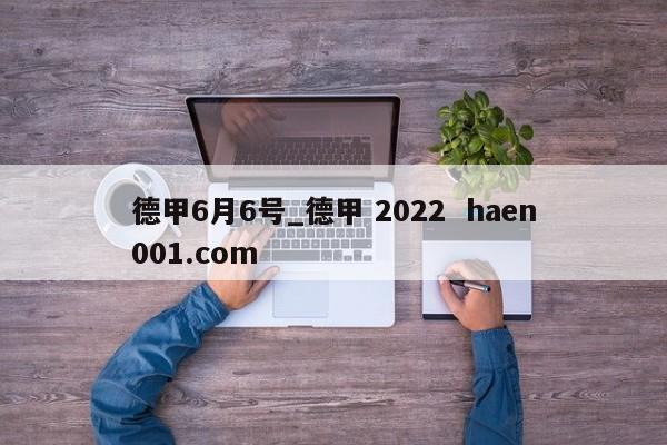 德甲6月6号_德甲 2022  haen001.com