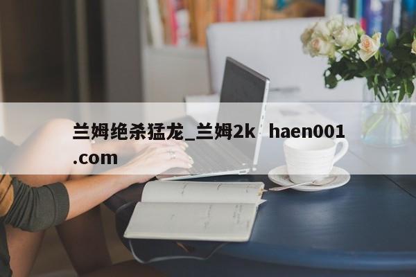 兰姆绝杀猛龙_兰姆2k  haen001.com