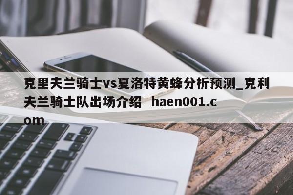 克里夫兰骑士vs夏洛特黄蜂分析预测_克利夫兰骑士队出场介绍  haen001.com