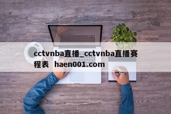 cctvnba直播_cctvnba直播赛程表  haen001.com