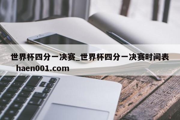 世界杯四分一决赛_世界杯四分一决赛时间表  haen001.com