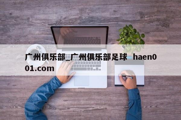 广州俱乐部_广州俱乐部足球  haen001.com