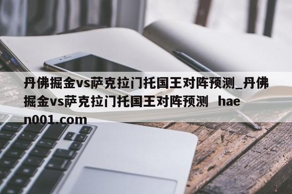 丹佛掘金vs萨克拉门托国王对阵预测_丹佛掘金vs萨克拉门托国王对阵预测  haen001.com