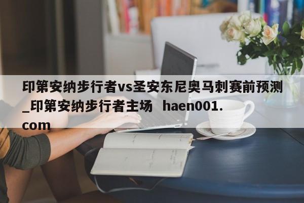 印第安纳步行者vs圣安东尼奥马刺赛前预测_印第安纳步行者主场  haen001.com