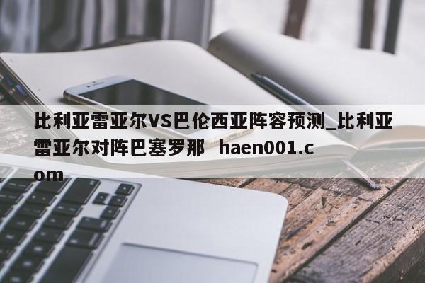 比利亚雷亚尔VS巴伦西亚阵容预测_比利亚雷亚尔对阵巴塞罗那  haen001.com