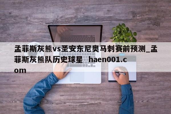 孟菲斯灰熊vs圣安东尼奥马刺赛前预测_孟菲斯灰熊队历史球星  haen001.com