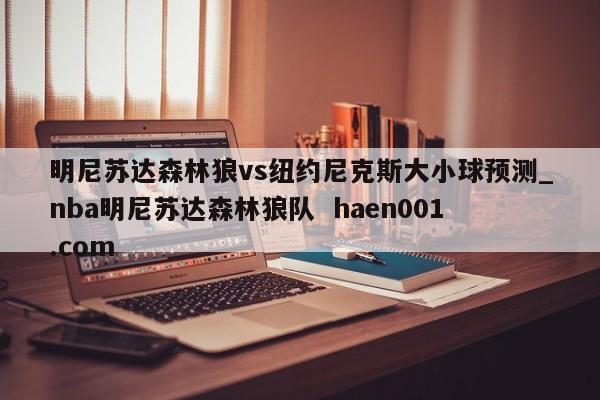 明尼苏达森林狼vs纽约尼克斯大小球预测_nba明尼苏达森林狼队  haen001.com
