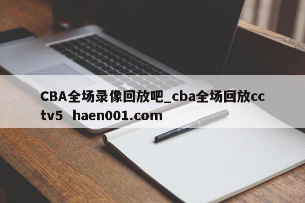 CBA全场录像回放吧_cba全场回放cctv5  haen001.com