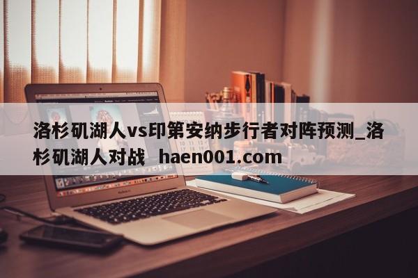 洛杉矶湖人vs印第安纳步行者对阵预测_洛杉矶湖人对战  haen001.com