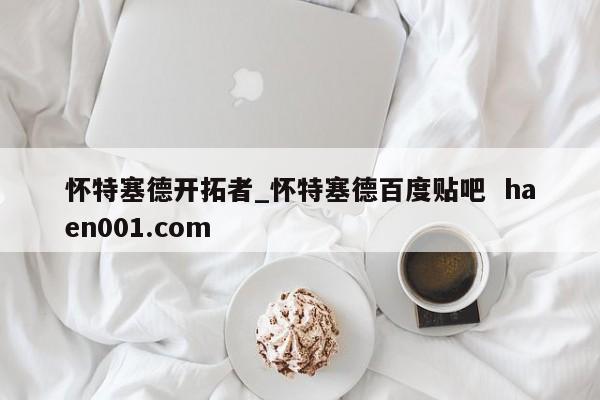 怀特塞德开拓者_怀特塞德百度贴吧  haen001.com