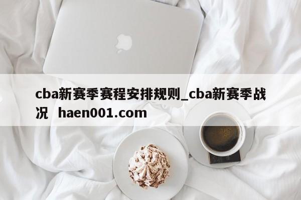 cba新赛季赛程安排规则_cba新赛季战况  haen001.com