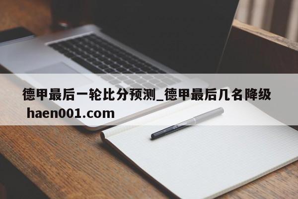德甲最后一轮比分预测_德甲最后几名降级  haen001.com
