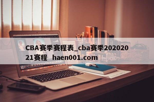 CBA赛季赛程表_cba赛季20202021赛程  haen001.com