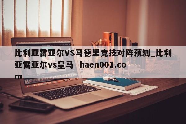 比利亚雷亚尔VS马德里竞技对阵预测_比利亚雷亚尔vs皇马  haen001.com