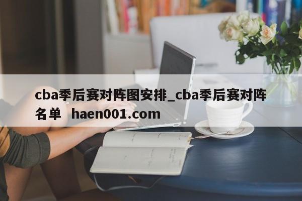 cba季后赛对阵图安排_cba季后赛对阵名单  haen001.com