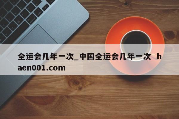 全运会几年一次_中国全运会几年一次  haen001.com