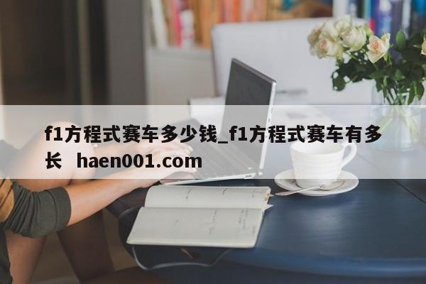 f1方程式赛车多少钱_f1方程式赛车有多长  haen001.com