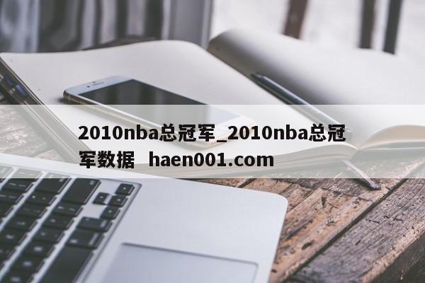 2010nba总冠军_2010nba总冠军数据  haen001.com