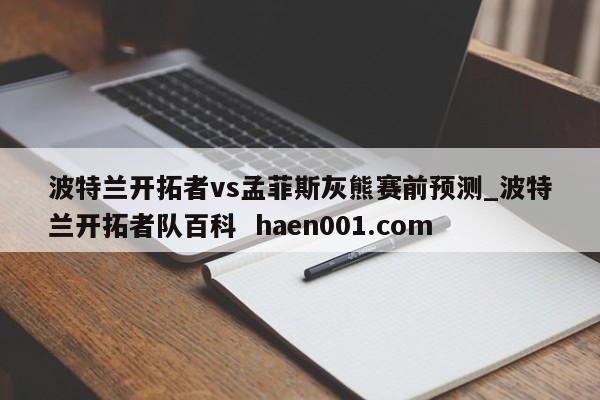 波特兰开拓者vs孟菲斯灰熊赛前预测_波特兰开拓者队百科  haen001.com