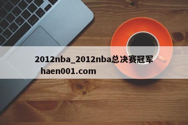 2012nba_2012nba总决赛冠军  haen001.com
