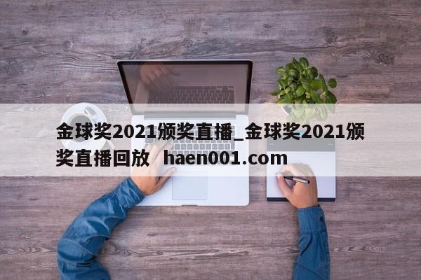 金球奖2021颁奖直播_金球奖2021颁奖直播回放  haen001.com