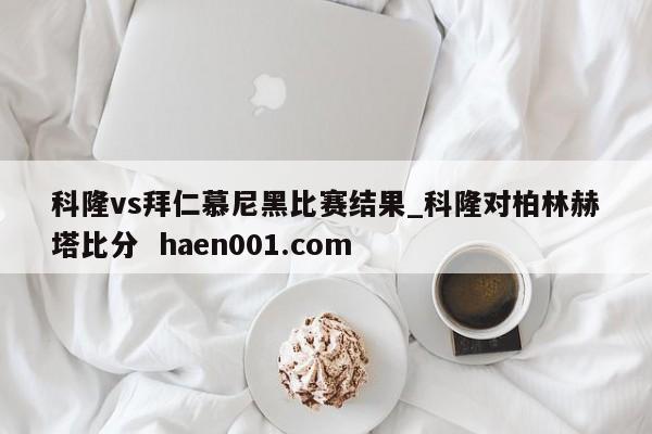 科隆vs拜仁慕尼黑比赛结果_科隆对柏林赫塔比分  haen001.com