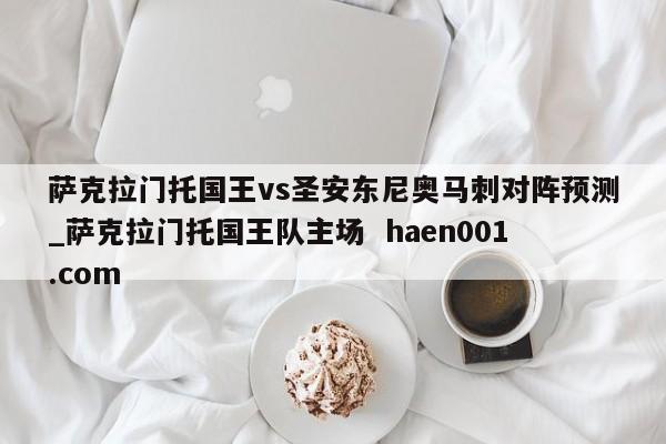 萨克拉门托国王vs圣安东尼奥马刺对阵预测_萨克拉门托国王队主场  haen001.com