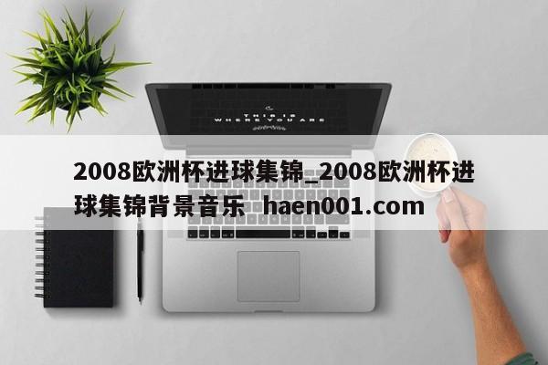 2008欧洲杯进球集锦_2008欧洲杯进球集锦背景音乐  haen001.com