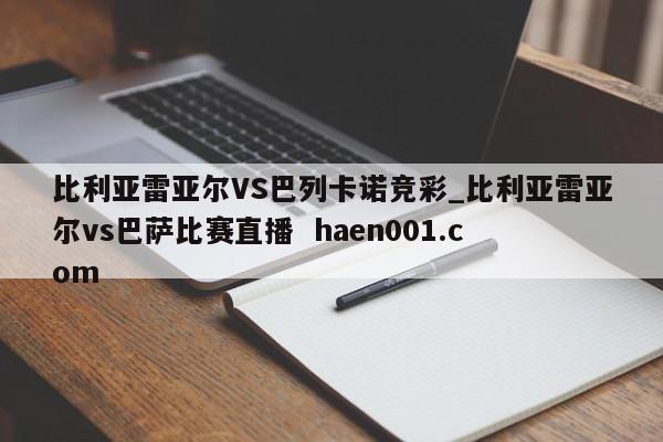 比利亚雷亚尔VS巴列卡诺竞彩_比利亚雷亚尔vs巴萨比赛直播  haen001.com