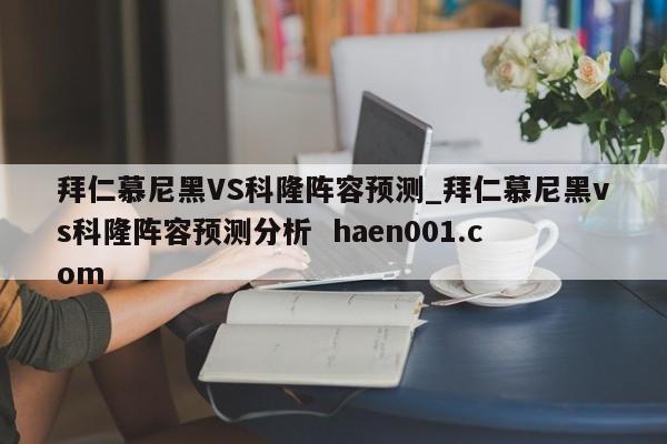 拜仁慕尼黑VS科隆阵容预测_拜仁慕尼黑vs科隆阵容预测分析  haen001.com