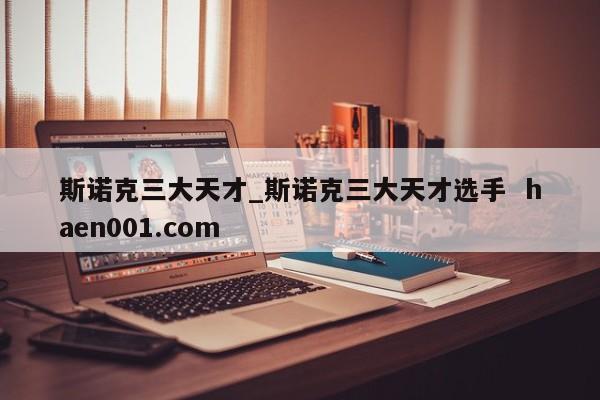 斯诺克三大天才_斯诺克三大天才选手  haen001.com