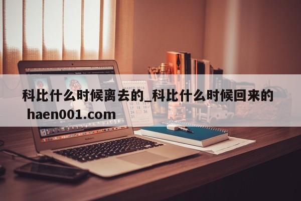 科比什么时候离去的_科比什么时候回来的  haen001.com