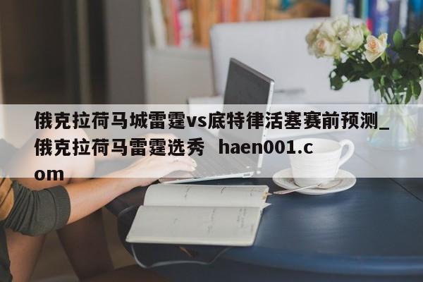 俄克拉荷马城雷霆vs底特律活塞赛前预测_俄克拉荷马雷霆选秀  haen001.com