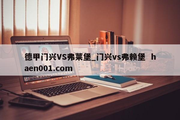 德甲门兴VS弗莱堡_门兴vs弗赖堡  haen001.com