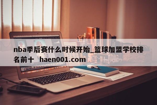 nba季后赛什么时候开始_篮球加盟学校排名前十  haen001.com