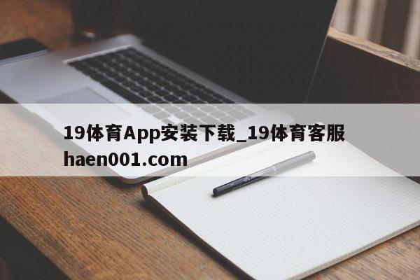 19体育App安装下载_19体育客服  haen001.com