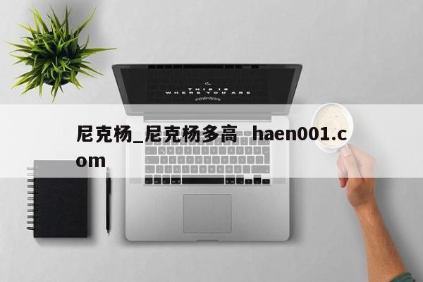 尼克杨_尼克杨多高  haen001.com