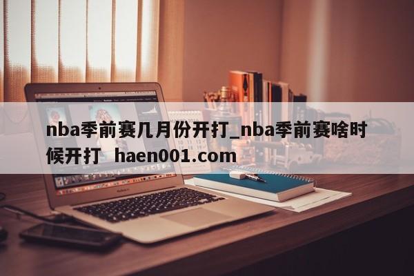 nba季前赛几月份开打_nba季前赛啥时候开打  haen001.com