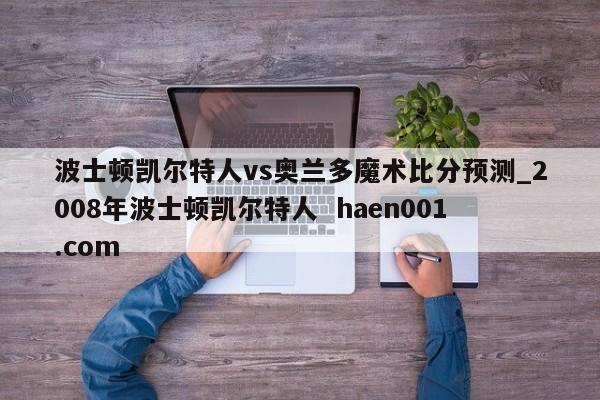 波士顿凯尔特人vs奥兰多魔术比分预测_2008年波士顿凯尔特人  haen001.com