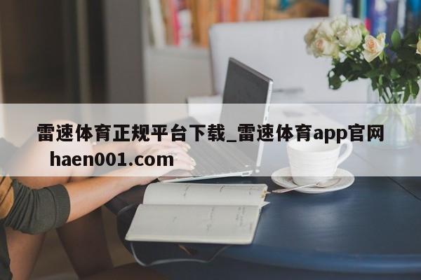 雷速体育正规平台下载_雷速体育app官网  haen001.com