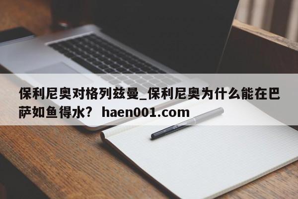 保利尼奥对格列兹曼_保利尼奥为什么能在巴萨如鱼得水?  haen001.com