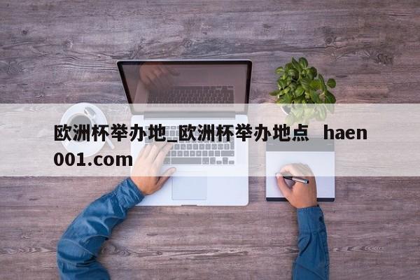 欧洲杯举办地_欧洲杯举办地点  haen001.com